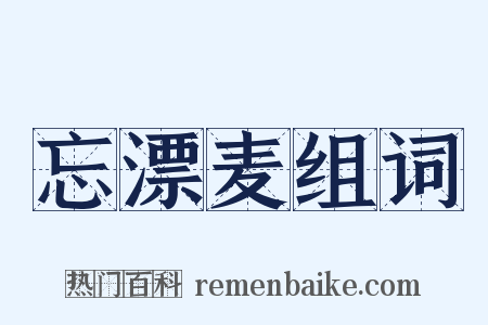 忘漂麦组词是什么意思的图片